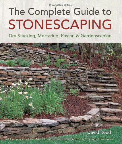 The Complete Guide to Stonescaping: Dry-Stacking, Mortaring, Paving &amp; Gardenscaping by David Reed