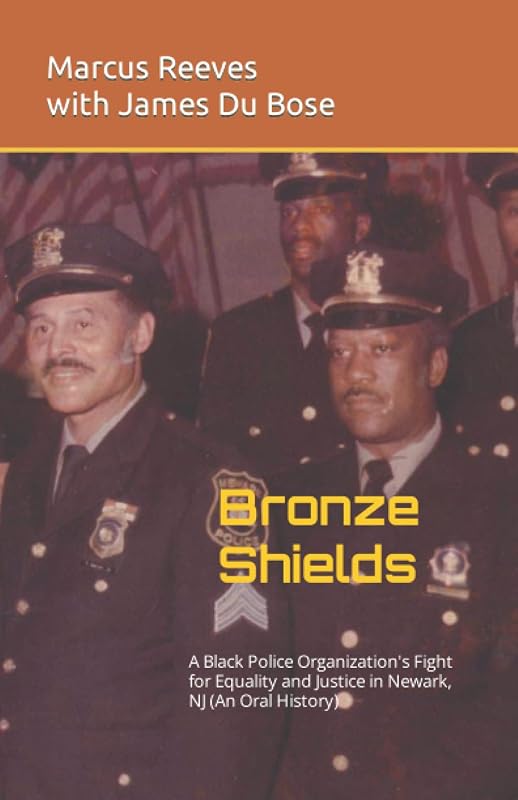 Bronze Shields: A Black Police Organization’s Fight for Equality and Justice in Newark, NJ (An Oral History) by Marcus Reeves