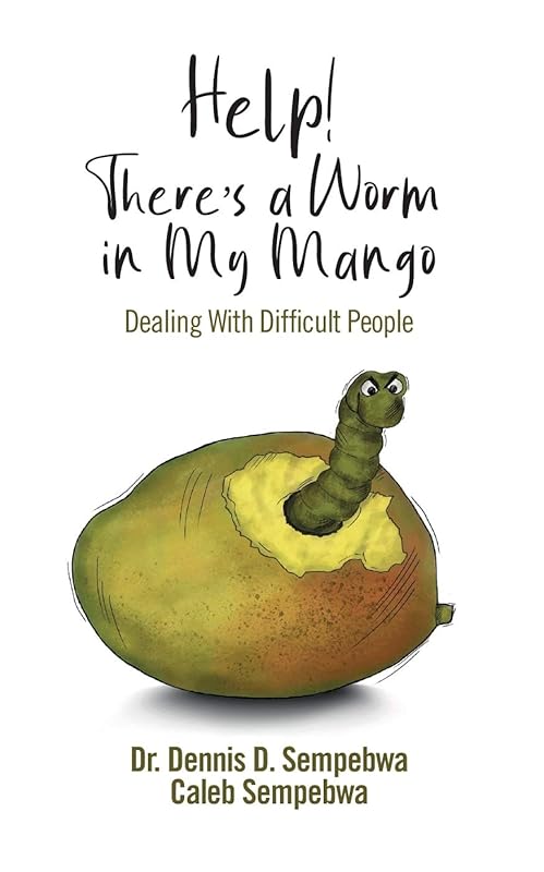 Help! There's a Worm in My Mango: Dealing with Difficult People by D. Dennis Sempebwa