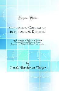 Concealing-Coloration in the Animal Kingdom: An Exposition of the Laws of Disguise Through Color and Pattern; Being a Summary of Abbott H. Thayer's Discoveries (Classic Reprint) by Gerald Handerson Thayer
