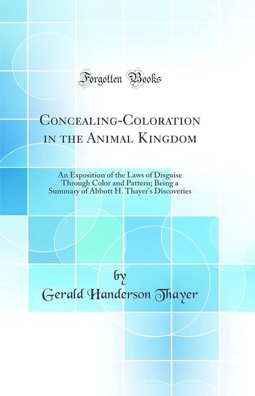 Concealing-Coloration in the Animal Kingdom: An Exposition of the Laws of Disguise Through Color and Pattern; Being a Summary of Abbott H. Thayer's Discoveries (Classic Reprint) by Gerald Handerson Thayer