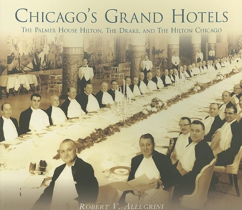 Chicago's Grand Hotels: The Palmer House, The Drake, and The Hilton Chicago (IL) by Robert V. Allegrini