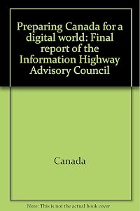 Preparing Canada for a digital world: Final report of the Information Highway Advisory Council
