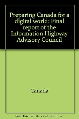 Preparing Canada for a digital world: Final report of the Information Highway Advisory Council