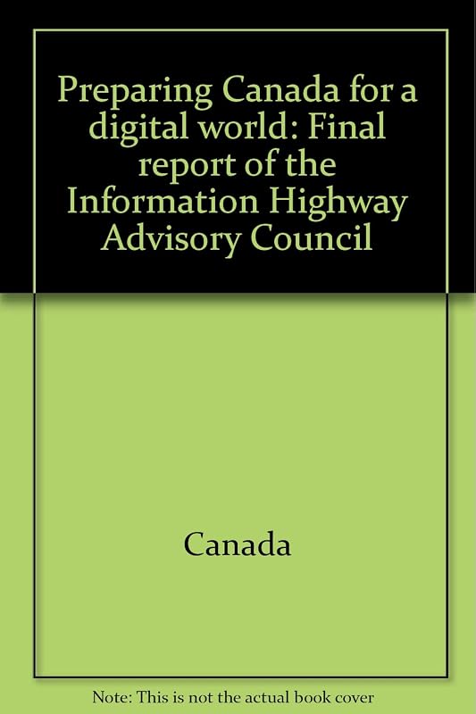 Preparing Canada for a digital world: Final report of the Information Highway Advisory Council by Canada