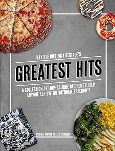 Flexible Dieting Lifestyle's Greatest Hits: A Collection of Low-Calorie Recipes To Help Anyone Achieve Nutritional Freedom by Zachary Rocheleau