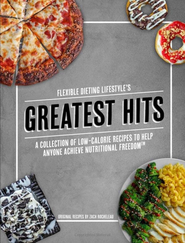Flexible Dieting Lifestyle's Greatest Hits: A Collection of Low-Calorie Recipes To Help Anyone Achieve Nutritional Freedom by Zachary Rocheleau