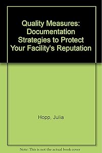 Quality Measures: Documentation Strategies to Protect Your Facility's Reputation by Julia Hopp