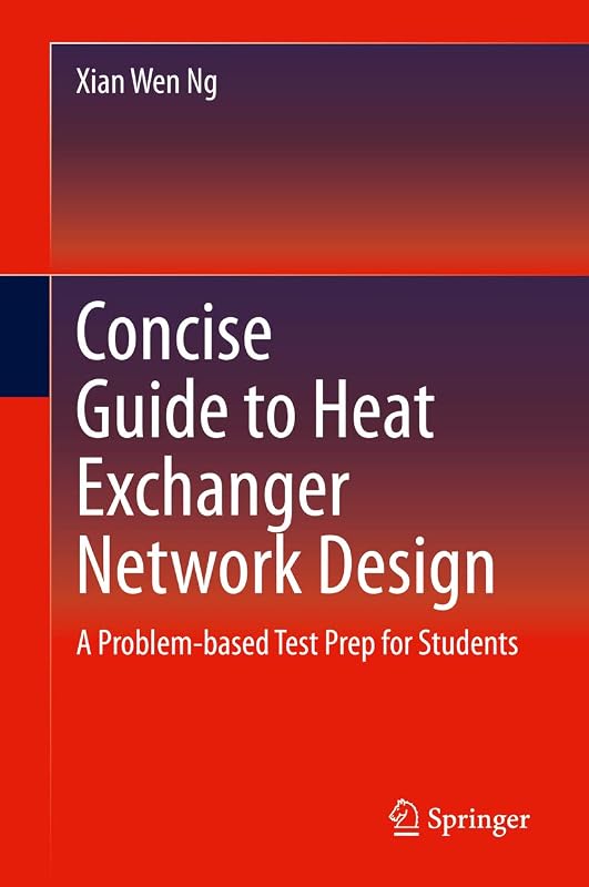 Concise Guide to Heat Exchanger Network Design: A Problem-based Test Prep for Students by Xian Wen Ng