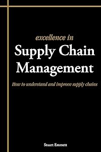 Excellence In Supply Chain Management: How To Understand And Improve Supply Chains by Stuart Emmett