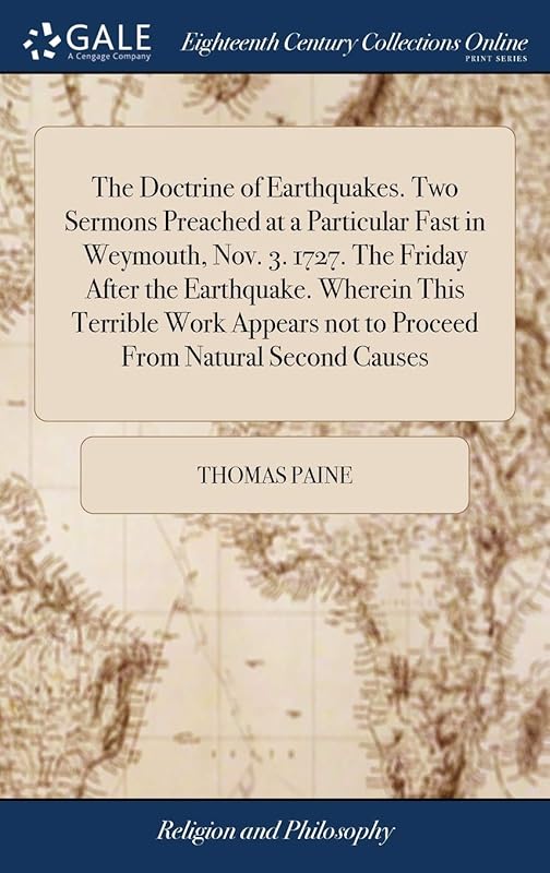 The Doctrine of Earthquakes. Two Sermons Preached at a Particular Fast in Weymouth, Nov. 3. 1727. The Friday After the Earthquake. Wherein This ... not to Proceed From Natural Second Causes by Thomas Paine