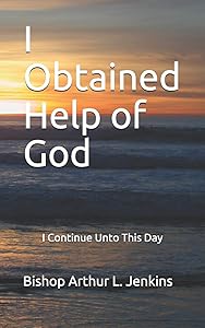 I Obtained Help of God: I Continue Unto This Day by Arthur L Jenkins Bishop