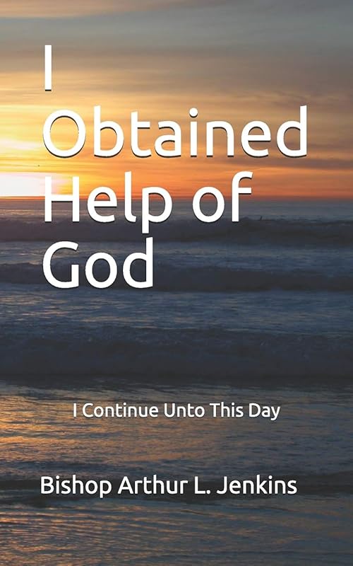 I Obtained Help of God: I Continue Unto This Day by Arthur L Jenkins Bishop