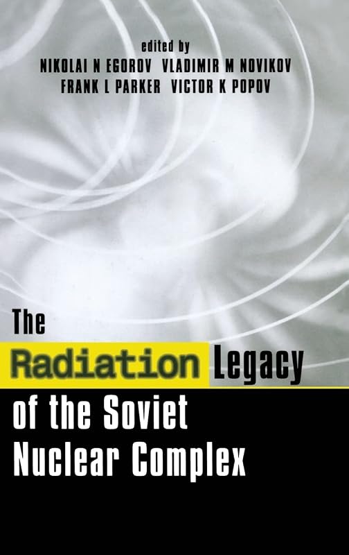 The Radiation Legacy of the Soviet Nuclear Complex: An Analytical Overview by Nikolai N. Egorov
