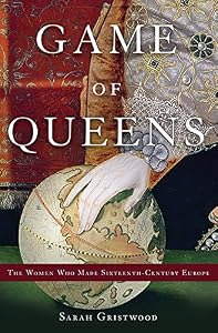 Game of Queens: The Women Who Made Sixteenth-Century Europe