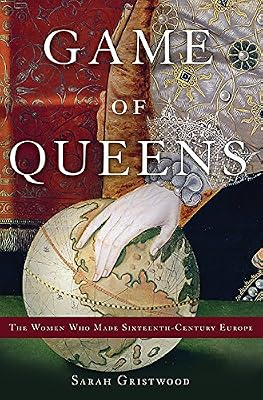 Game of Queens: The Women Who Made Sixteenth-Century Europe