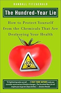 The Hundred-Year Lie: How to Protect Yourself from the Chemicals That Are Destroying Your Health by Randall Fitzgerald