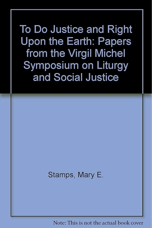 To Do Justice and Right upon the Earth: Papers from the Virgil Michel Symposium on Liturgy and Social Justice by Virgil Michel Symposium on Liturgy and S