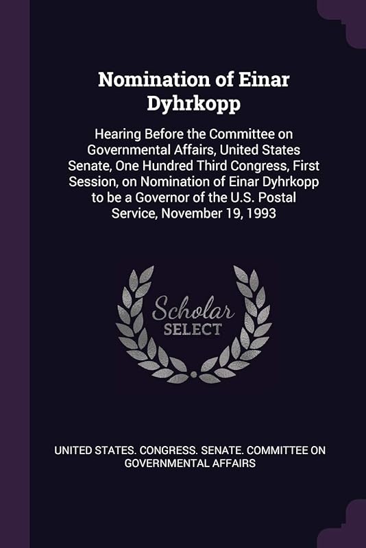 Nomination of Einar Dyhrkopp: Hearing Before the Committee on Governmental Affairs, United States Senate, One Hundred Third Congress, First Session, ... of the U.S. Postal Service, November 19, 1993 by United States Congress Senate Committ