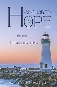 Anchored in Hope: Be Still . . . Let your heart speak by Marguerite Patricia Gilner