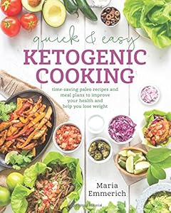 Quick & Easy Ketogenic Cooking: Meal Plans and Time Saving Paleo Recipes to Inspire Health and Shed Weight by Maria Emmerich