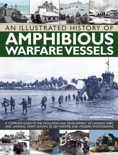 An Illustrated History of Amphibious Warfare Vessels: A Complete Guide To The Evolution And Development Of Landing Ships And Landing Craft, Shown In 220 Wartime And Modern Photographs by Bernard Ireland