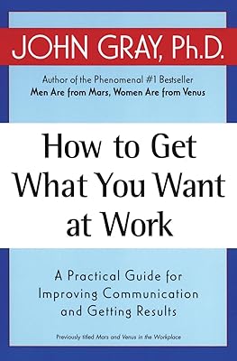 How to Get What You Want at Work: A Practical Guide for Improving Communication and Getting Results