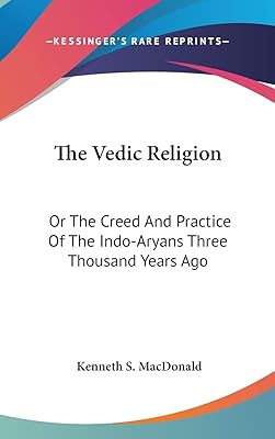 The Vedic Religion: Or The Creed And Practice Of The Indo-Aryans Three Thousand Years Ago