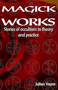 Magick Works: Stories in occultism in theory & practice