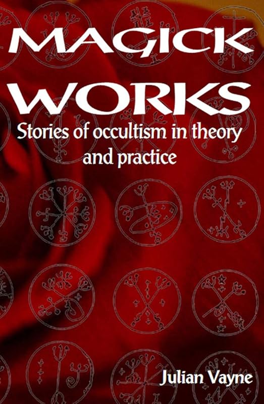 Magick Works: Stories in occultism in theory & practice by Julian Vayne