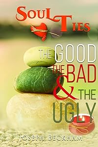 Soul Ties :The Good The Bad & The Ugly by Joseph Beckham