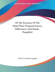 Of the Passions of the Mind Their Original Source, Differences and Kinds by Heinrich Cornelius Agrippa Von Nettesheim