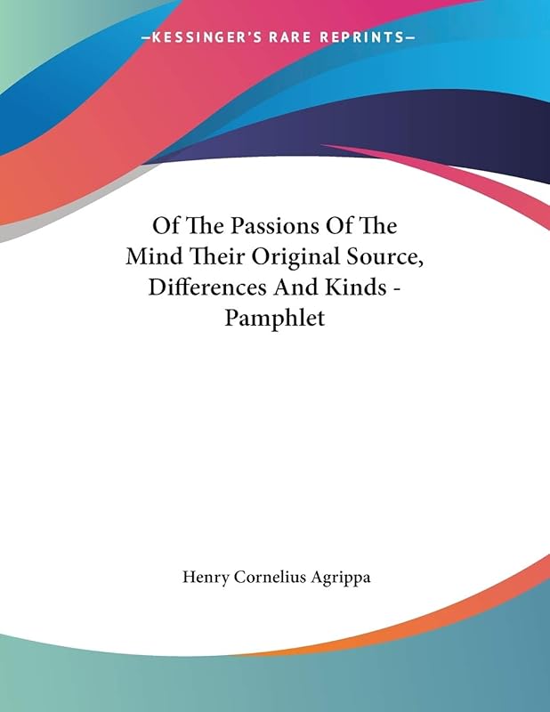 Of the Passions of the Mind Their Original Source, Differences and Kinds by Heinrich Cornelius Agrippa Von Nettesheim