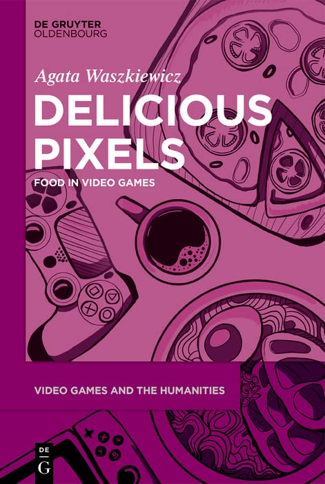Delicious Pixels: Food in Video Games (Video Games and the Humanities Book 6) by Agata Waszkiewicz