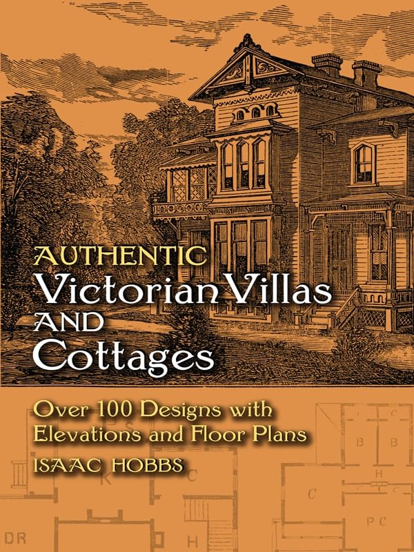 Authentic Victorian Villas and Cottages: Over 100 Designs with Elevations and Floor Plans (Dover Architecture) by Isaac H. Hobbs