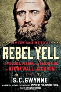 Rebel Yell: The Violence, Passion, and Redemption of Stonewall Jackson by S. C. Gwynne