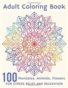 100 Mandalas, Animals, Flowers for Stress-Relief and Relaxation Adult Coloring Book: A Fun Coloring Gift Book for Adults with Stress Relieving Animal Designs, Bouquets, Wreaths, Decorations by Bella Arte Publishing