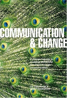 Communication And Change: A Manager's Guide to the Role of Communication in Enabling Successful Transition
