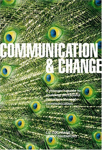 Communication And Change: A Manager's Guide to the Role of Communication in Enabling Successful Transition by Liz Cochrane