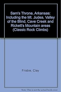 Sam's Throne, Arkansas: Including the Mt. Judea, Valley of the Blind, Cave Creek and Rickett's Mountain areas (Classic Rock Climbs) by Clay Frisbie