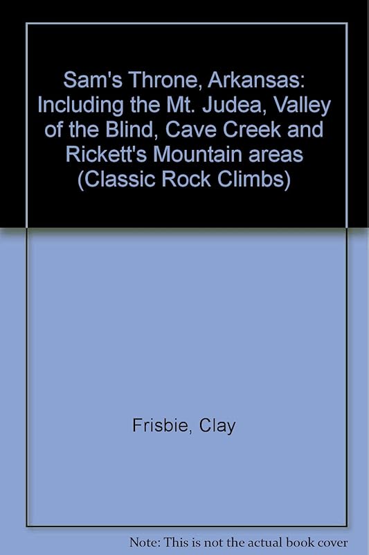 Sam's Throne, Arkansas: Including the Mt. Judea, Valley of the Blind, Cave Creek and Rickett's Mountain areas (Classic Rock Climbs) by Clay Frisbie