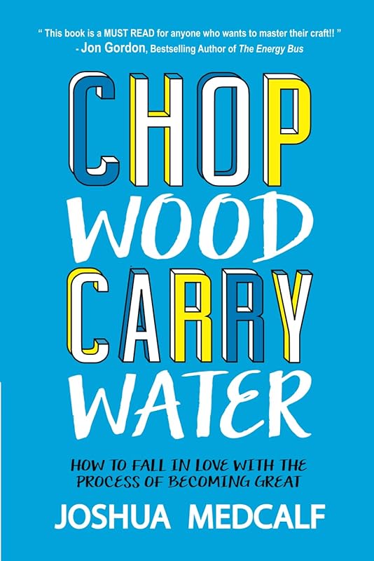 Chop Wood Carry Water: How to Fall in Love with the Process of Becoming Great by Joshua Medcalf