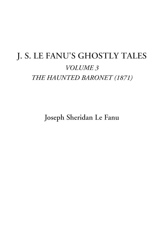 J. S. Le Fanu's Ghostly Tales (Volume 3, The Haunted Baronet (1871)) by Joseph Sheridan Le Fanu