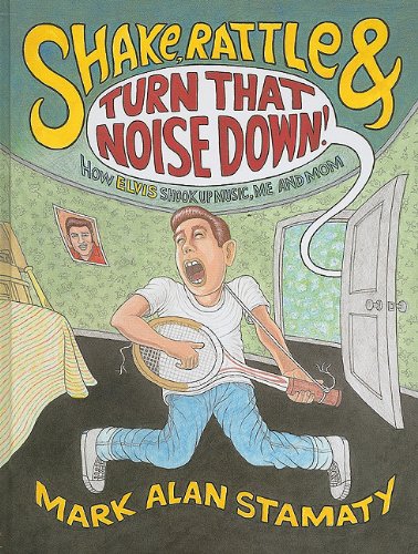 Shake, Rattle &amp; Turn That Noise Down!: How Elvis Shook Up Music, Me &amp; Mom by Mark Alan Stamaty