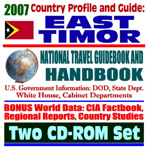 2007 Country Profile and Guide to East Timor - National Travel Guidebook and Handbook - Doing Business, USAID, Energy, Agriculture, Trujillo, CAFTA (Two CD-ROM Set) by U.S. Government