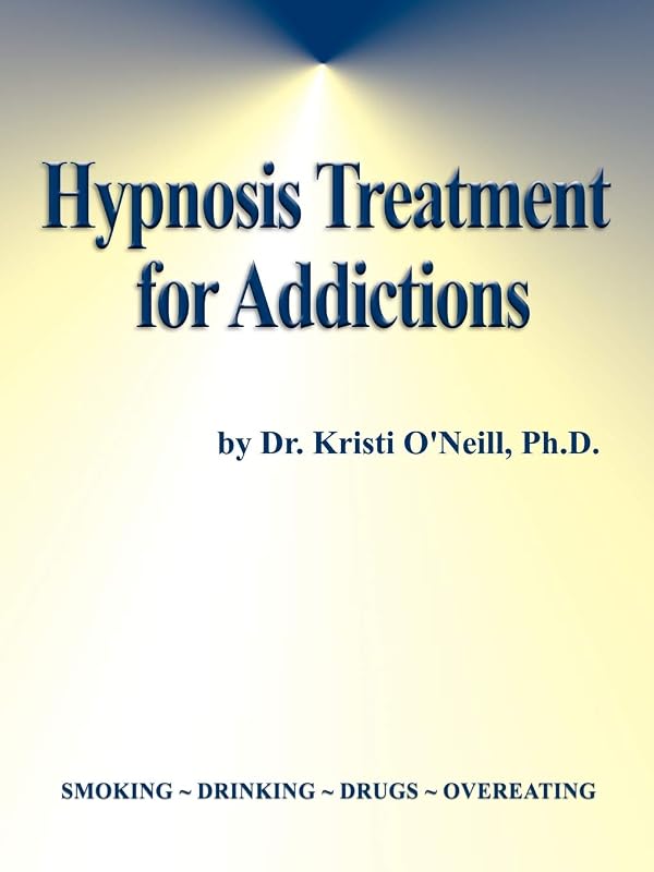 Hypnosis Treatment for Addictions by Kristi O'Neill Ph.D.