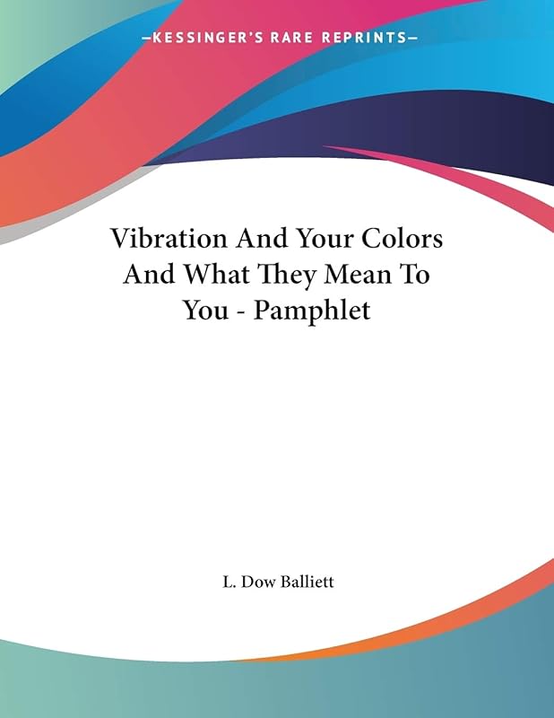 Vibration and Your Colors and What They Mean to You by L. Dow Balliett