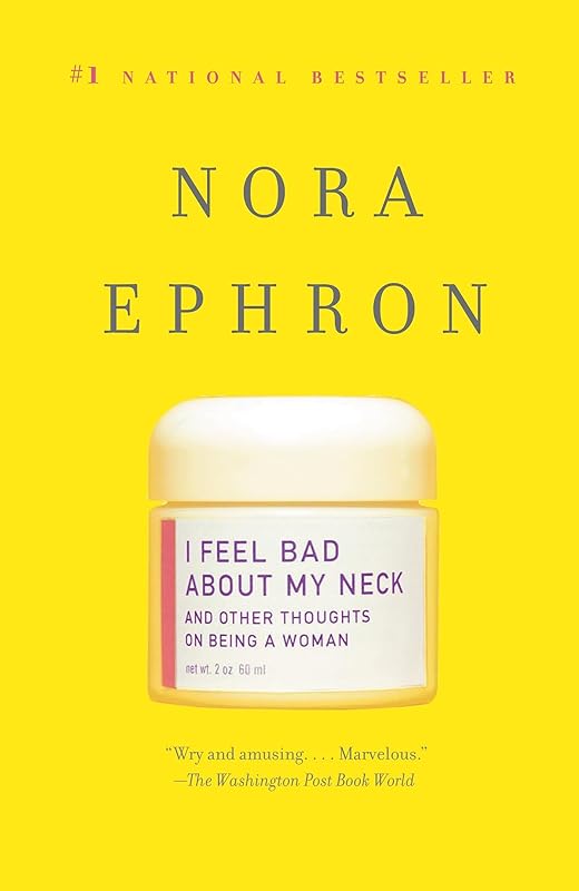 I Feel Bad About My Neck: And Other Thoughts on Being a Woman by Nora Ephron