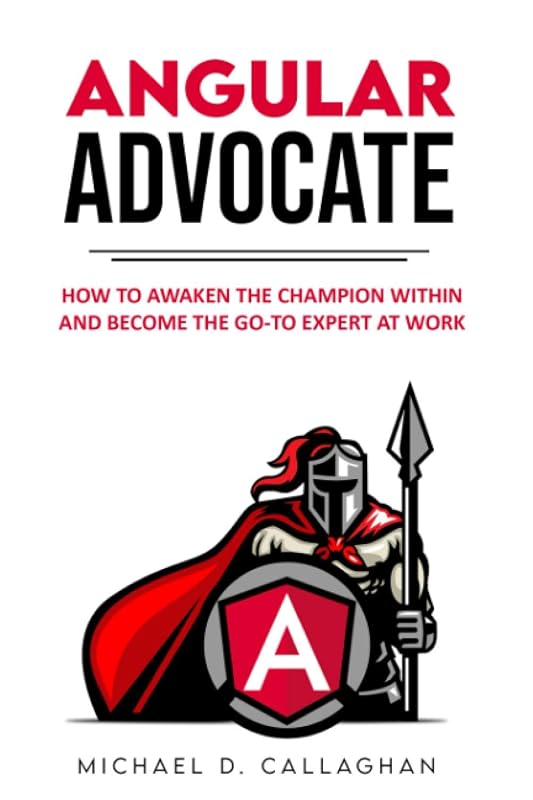 Angular Advocate: How to Awaken the Champion Within and Become the Go-to Expert at Work by Michael D. Callaghan