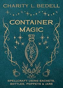 Container Magic: Spellcraft Using Sachets, Bottles, Poppets & Jars by Charity L. Bedell